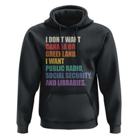 I Dont Want Canada Or Greenland I Want Public Radio Social Security And Libraries Hoodie Political Satire