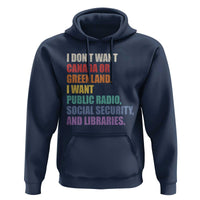 I Dont Want Canada Or Greenland I Want Public Radio Social Security And Libraries Hoodie Political Satire