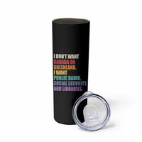 I Dont Want Canada Or Greenland I Want Public Radio Social Security And Libraries Skinny Tumbler Political Satire