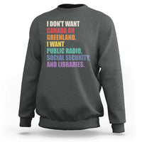 I Dont Want Canada Or Greenland I Want Public Radio Social Security And Libraries Sweatshirt Political Satire