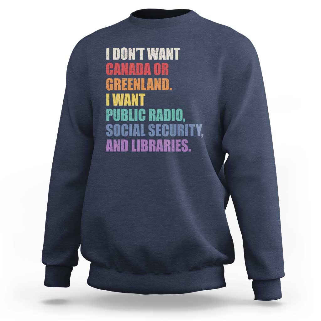 I Dont Want Canada Or Greenland I Want Public Radio Social Security And Libraries Sweatshirt Political Satire