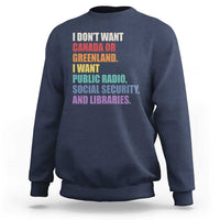 I Dont Want Canada Or Greenland I Want Public Radio Social Security And Libraries Sweatshirt Political Satire