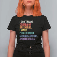 I Dont Want Canada Or Greenland I Want Public Radio Social Security And Libraries T Shirt For Women Political Satire