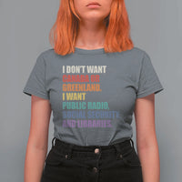 I Dont Want Canada Or Greenland I Want Public Radio Social Security And Libraries T Shirt For Women Political Satire