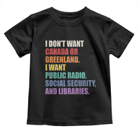 I Dont Want Canada Or Greenland I Want Public Radio Social Security And Libraries Toddler T Shirt Political Satire