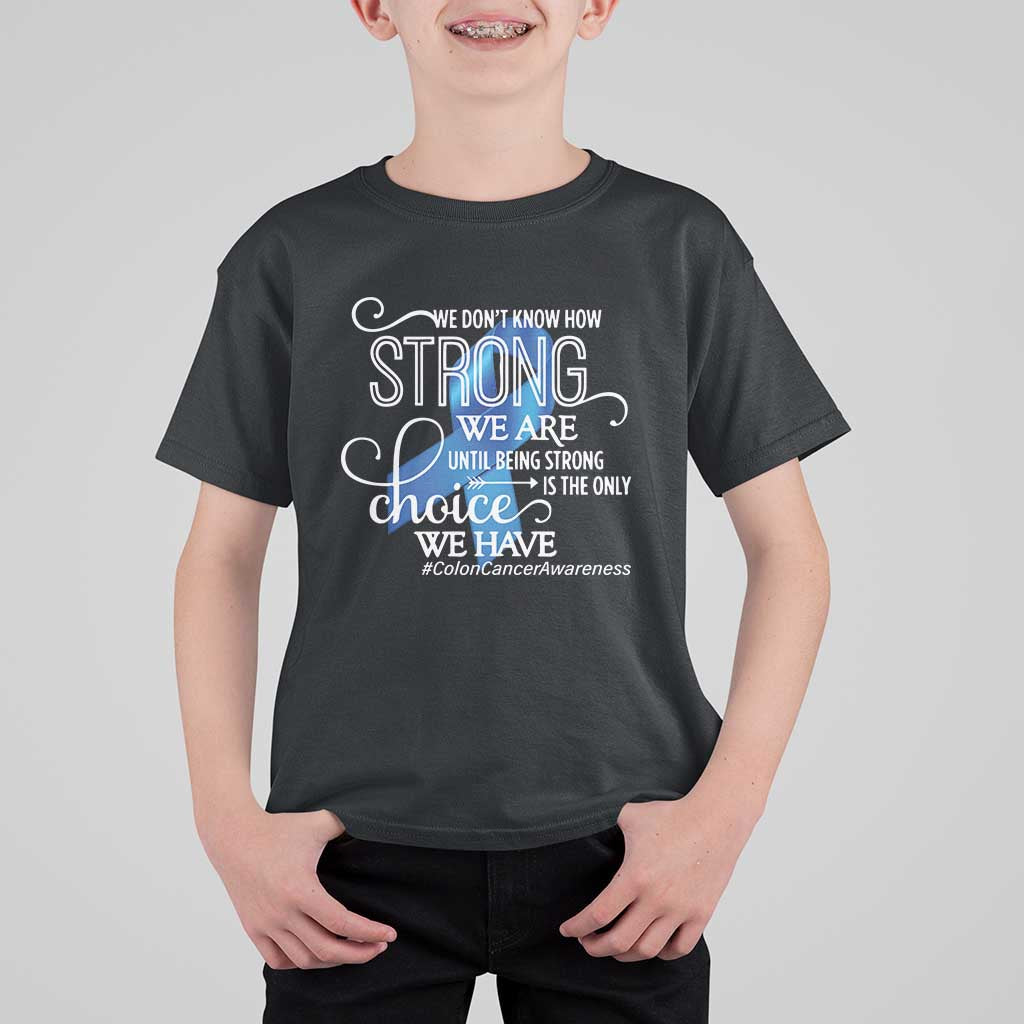 Colon Cancer Awareness T Shirt For Kid We Don't Know How Strong We Are Until Being Strong