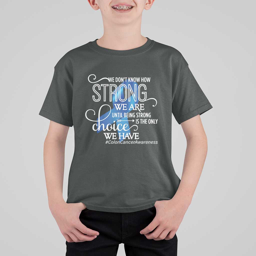 Colon Cancer Awareness T Shirt For Kid We Don't Know How Strong We Are Until Being Strong