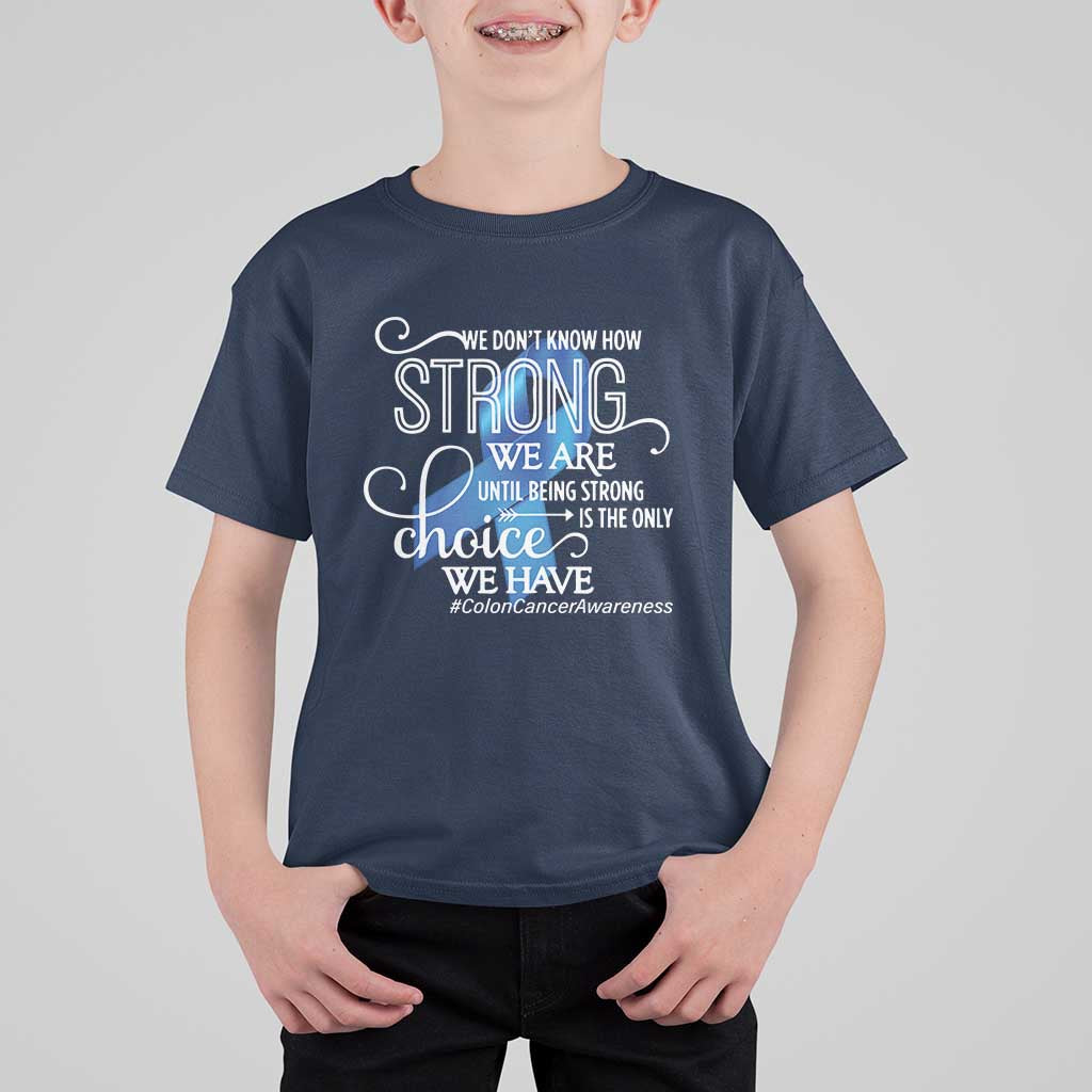 Colon Cancer Awareness T Shirt For Kid We Don't Know How Strong We Are Until Being Strong