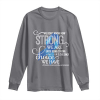 Colon Cancer Awareness Long Sleeve Shirt We Don't Know How Strong We Are Until Being Strong