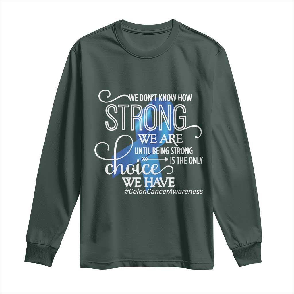 Colon Cancer Awareness Long Sleeve Shirt We Don't Know How Strong We Are Until Being Strong