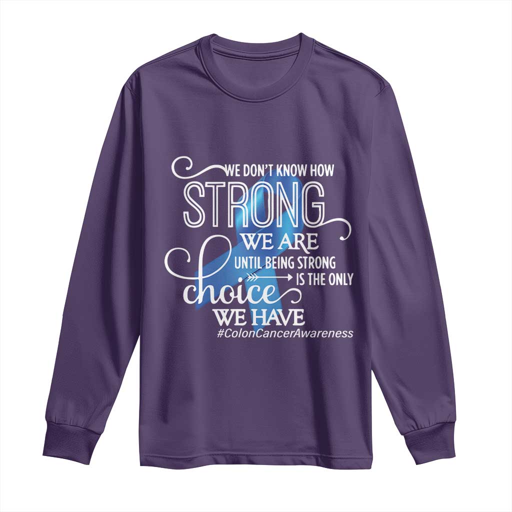 Colon Cancer Awareness Long Sleeve Shirt We Don't Know How Strong We Are Until Being Strong
