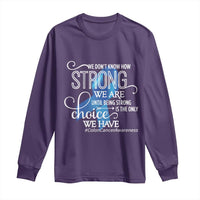 Colon Cancer Awareness Long Sleeve Shirt We Don't Know How Strong We Are Until Being Strong