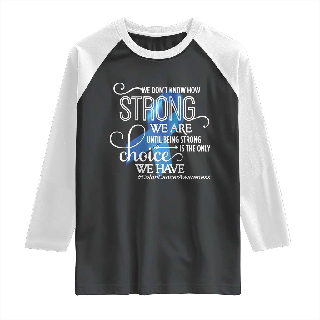 Colon Cancer Awareness Raglan Shirt We Don't Know How Strong We Are Until Being Strong