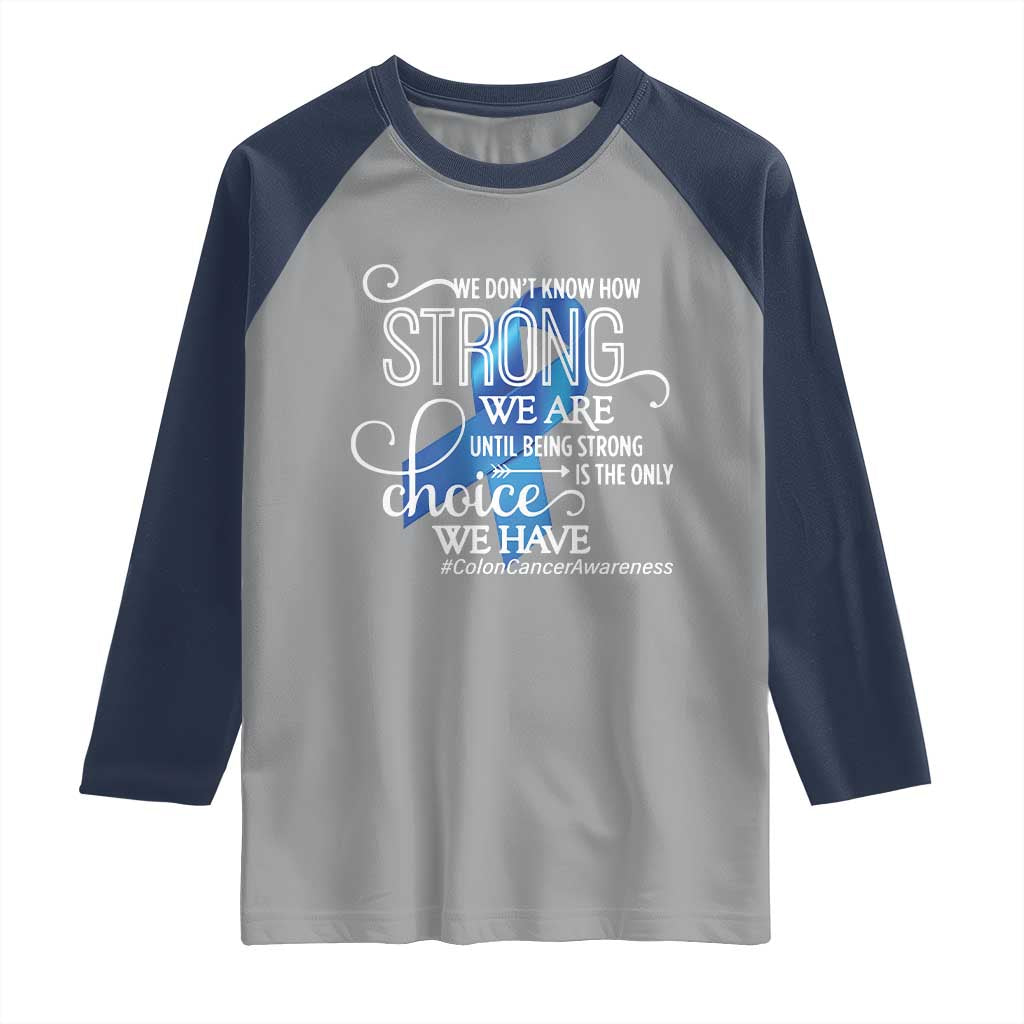 Colon Cancer Awareness Raglan Shirt We Don't Know How Strong We Are Until Being Strong