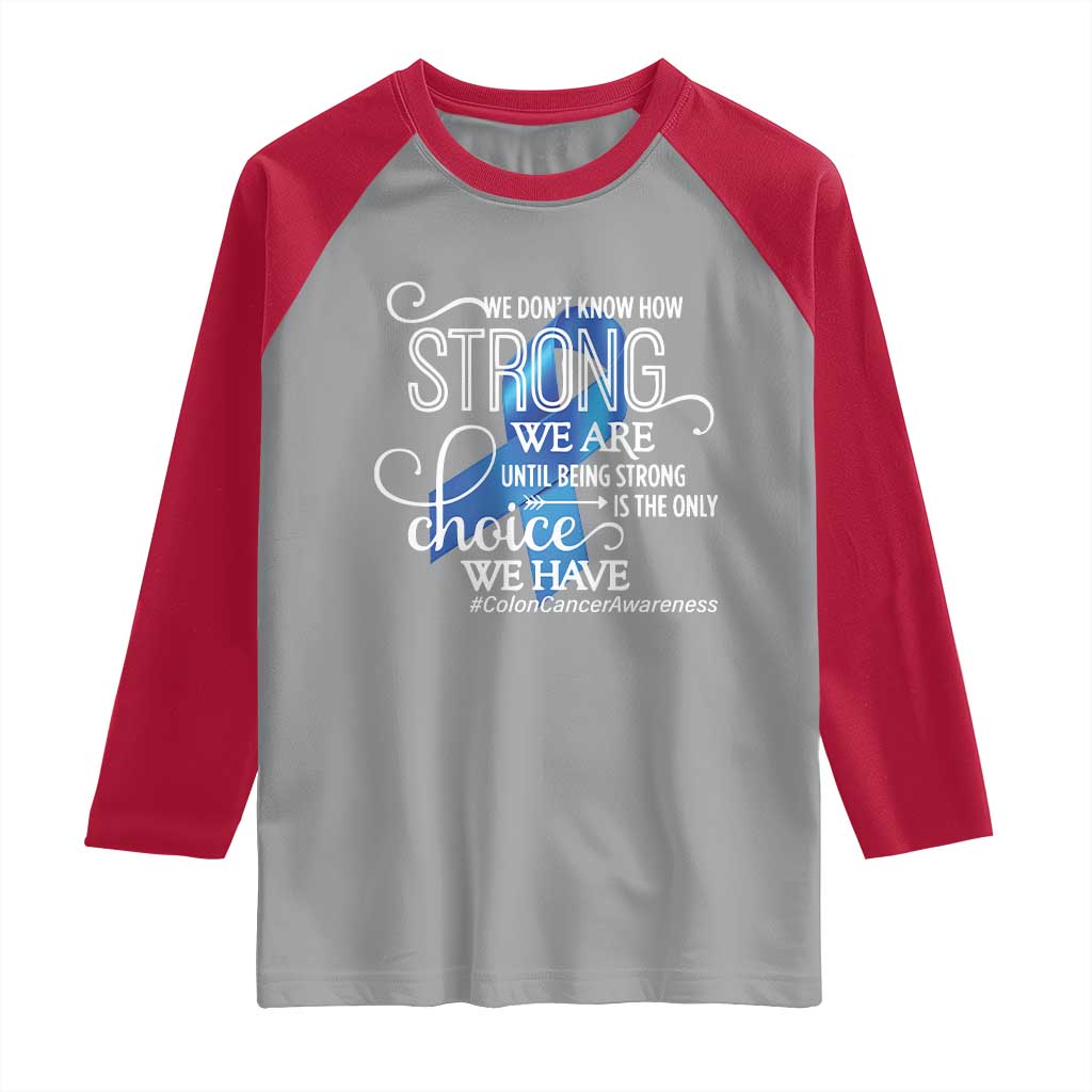 Colon Cancer Awareness Raglan Shirt We Don't Know How Strong We Are Until Being Strong