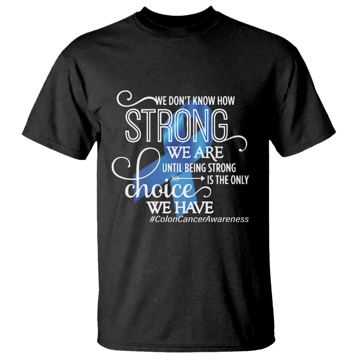 Colon Cancer Awareness T Shirt We Don't Know How Strong We Are Until Being Strong