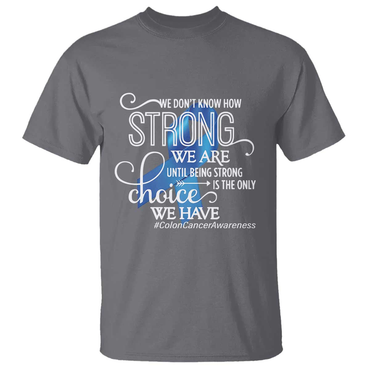 Colon Cancer Awareness T Shirt We Don't Know How Strong We Are Until Being Strong