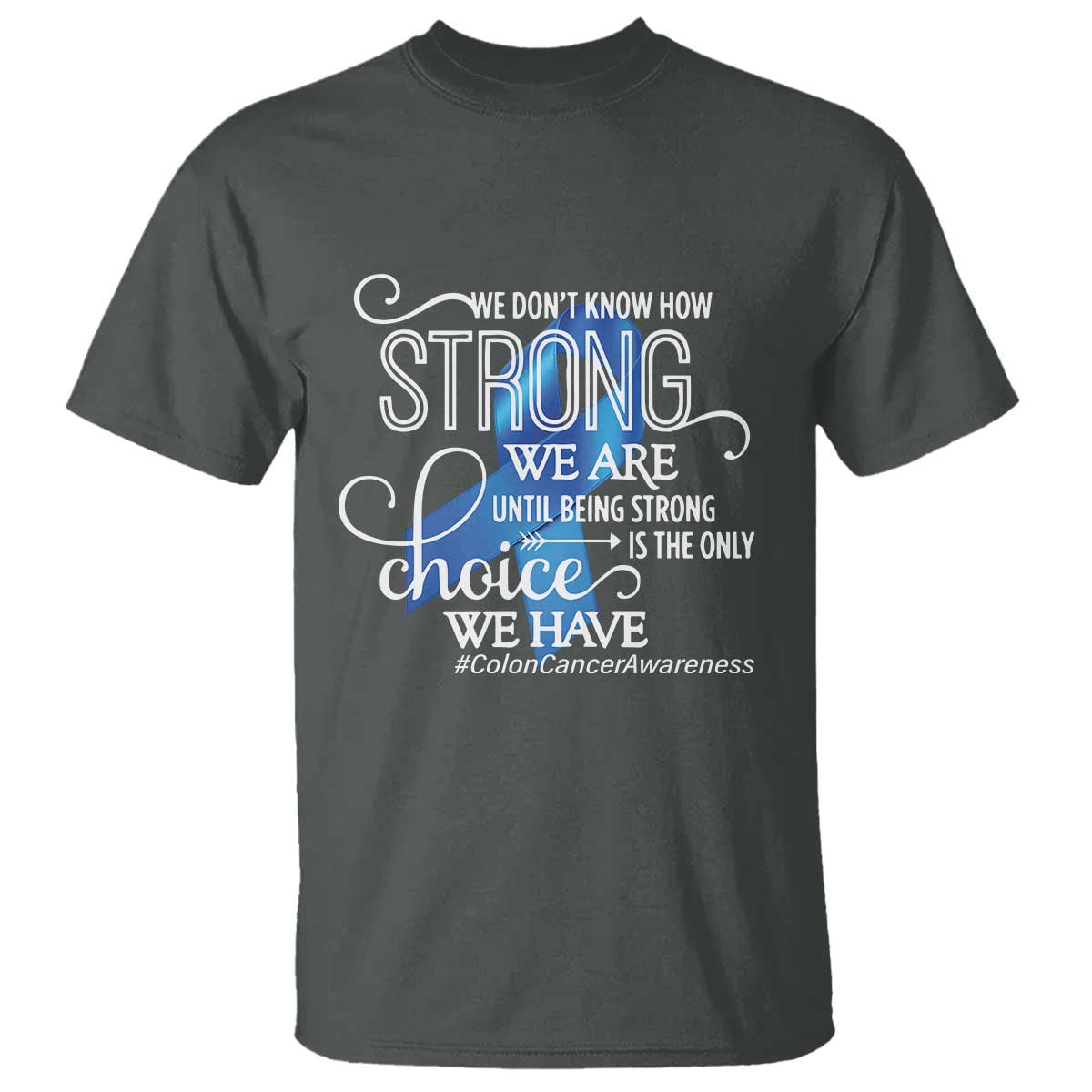 Colon Cancer Awareness T Shirt We Don't Know How Strong We Are Until Being Strong