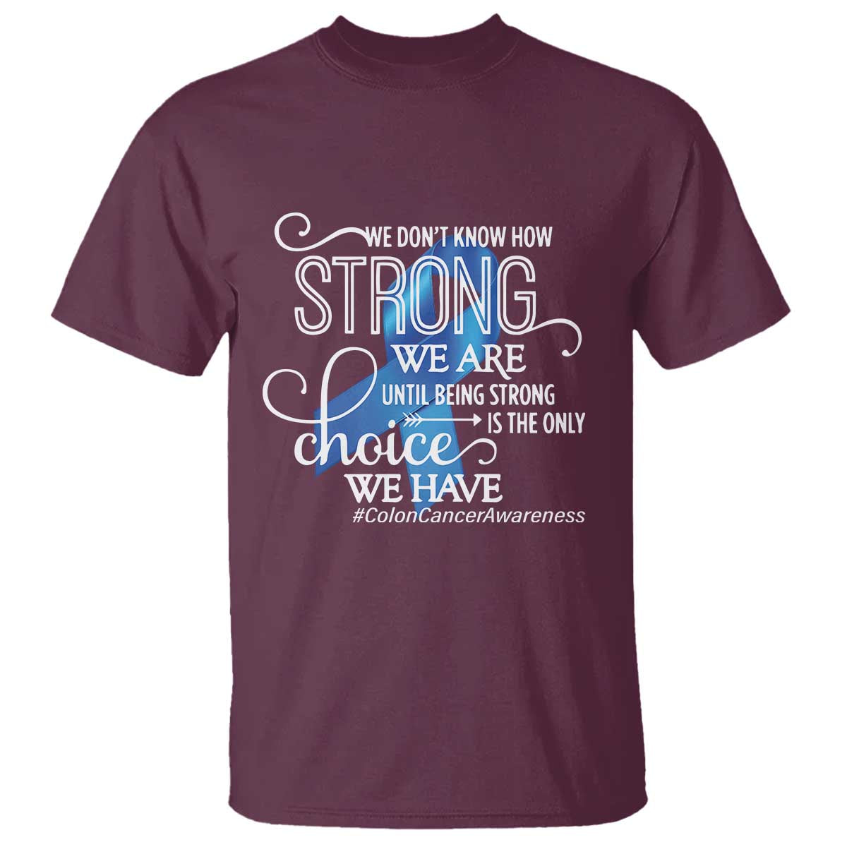 Colon Cancer Awareness T Shirt We Don't Know How Strong We Are Until Being Strong