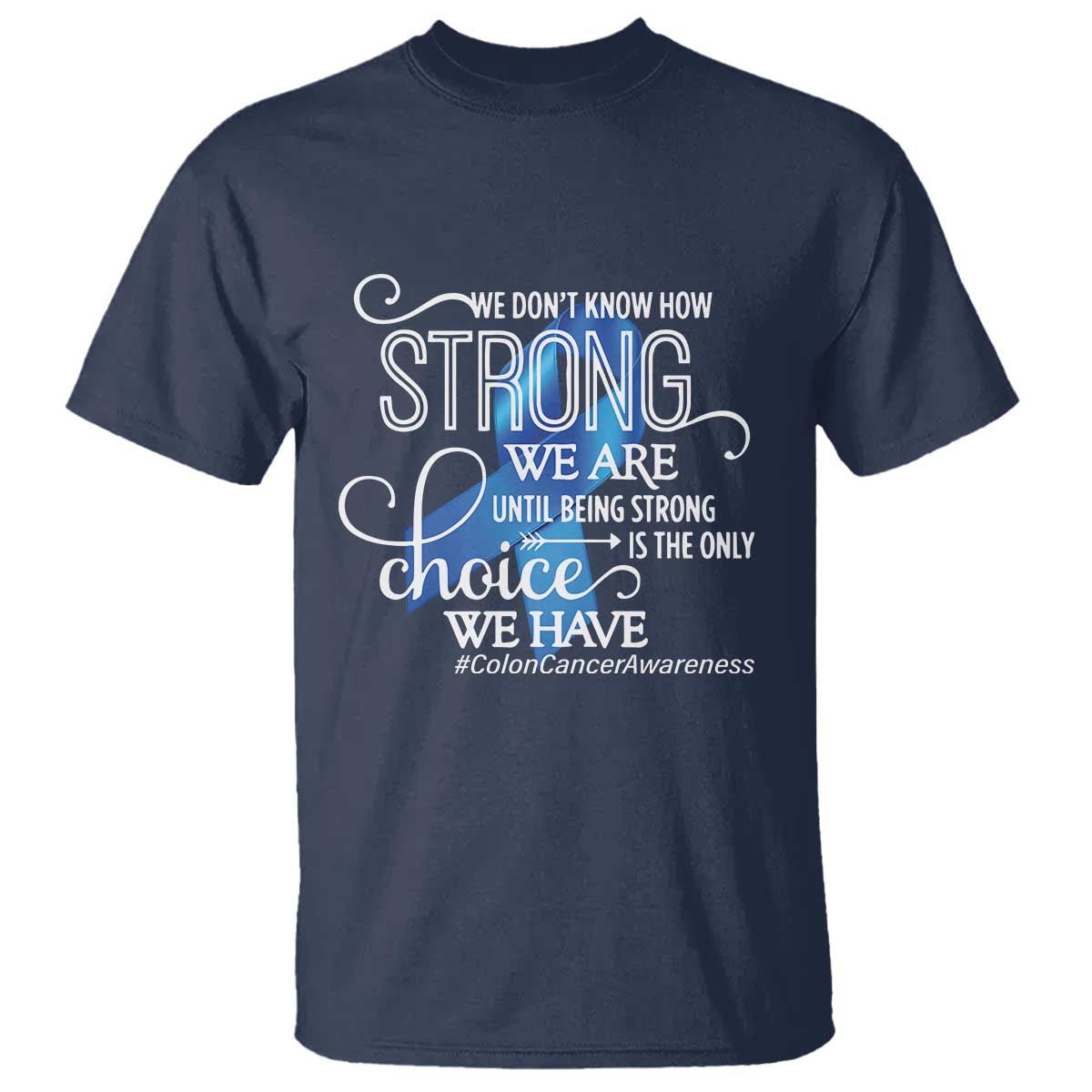 Colon Cancer Awareness T Shirt We Don't Know How Strong We Are Until Being Strong