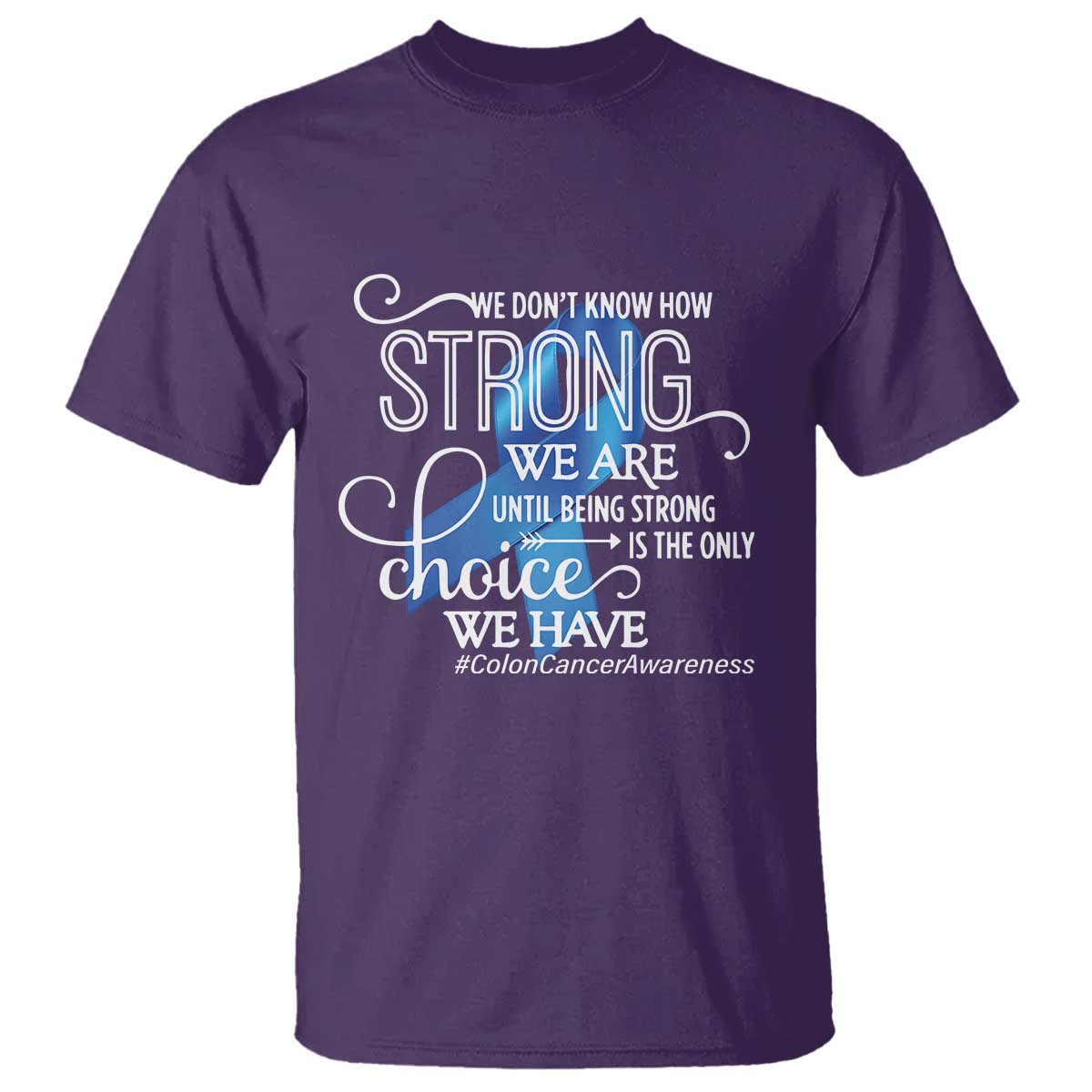 Colon Cancer Awareness T Shirt We Don't Know How Strong We Are Until Being Strong