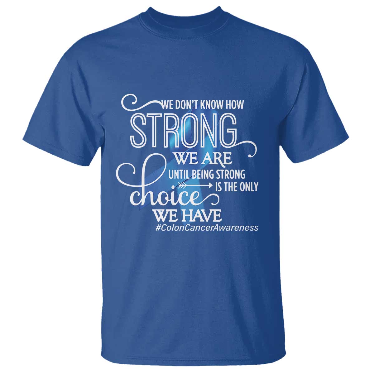 Colon Cancer Awareness T Shirt We Don't Know How Strong We Are Until Being Strong