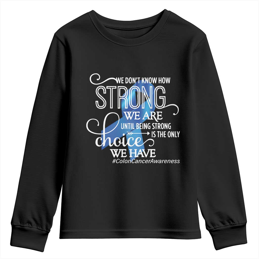 Colon Cancer Awareness Youth Sweatshirt We Don't Know How Strong We Are Until Being Strong