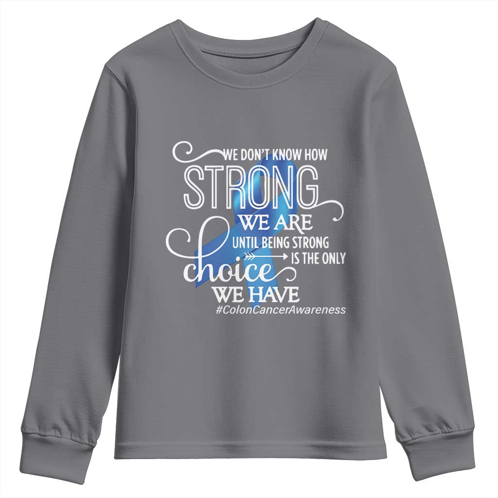 Colon Cancer Awareness Youth Sweatshirt We Don't Know How Strong We Are Until Being Strong