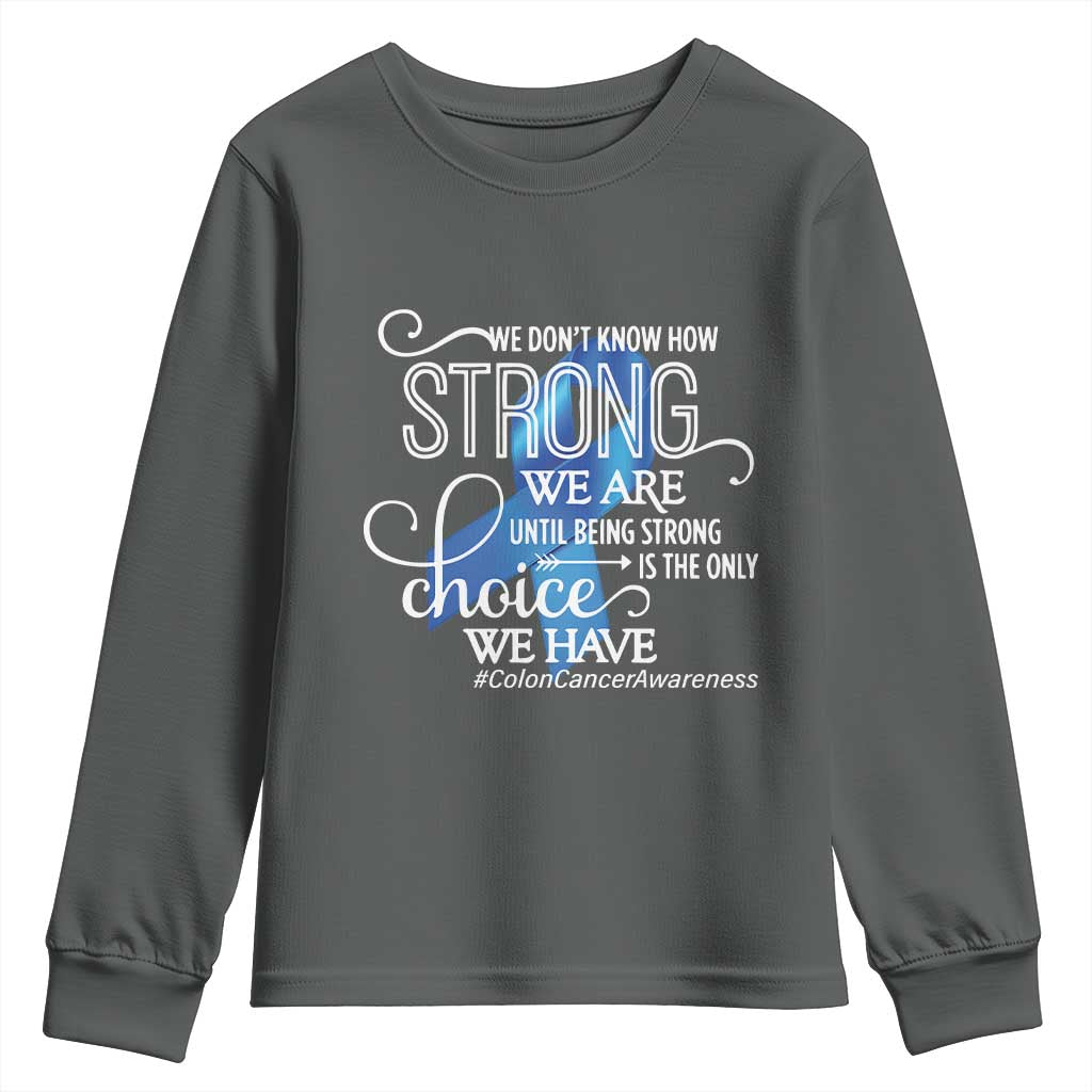Colon Cancer Awareness Youth Sweatshirt We Don't Know How Strong We Are Until Being Strong