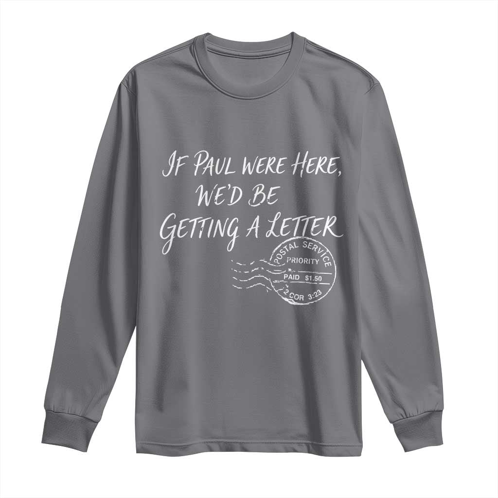 If Paul Were Here We'd Be Getting A Letter Long Sleeve Shirt Christian Humor