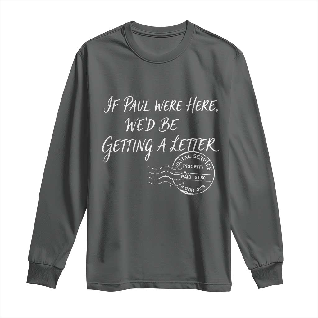 If Paul Were Here We'd Be Getting A Letter Long Sleeve Shirt Christian Humor
