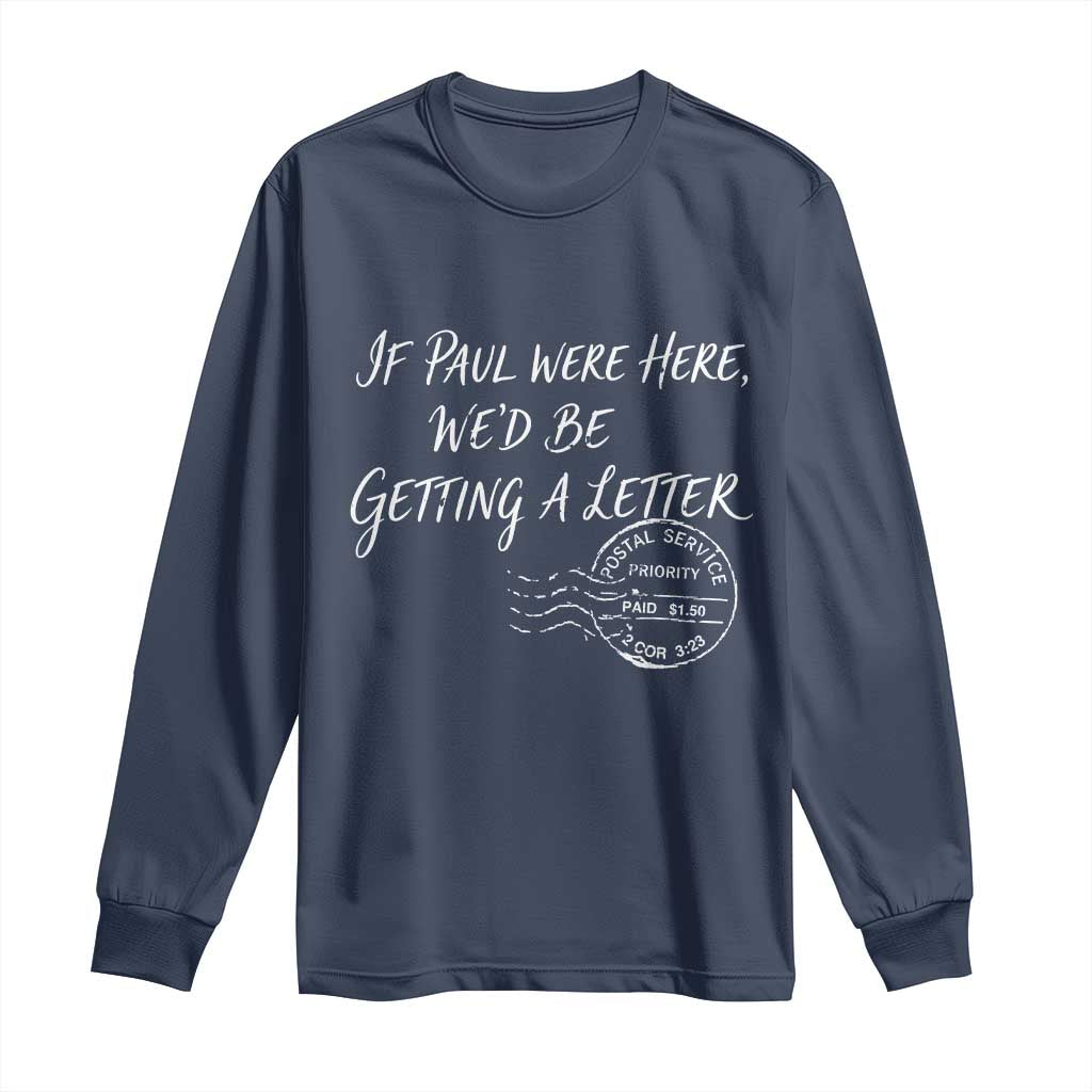 If Paul Were Here We'd Be Getting A Letter Long Sleeve Shirt Christian Humor