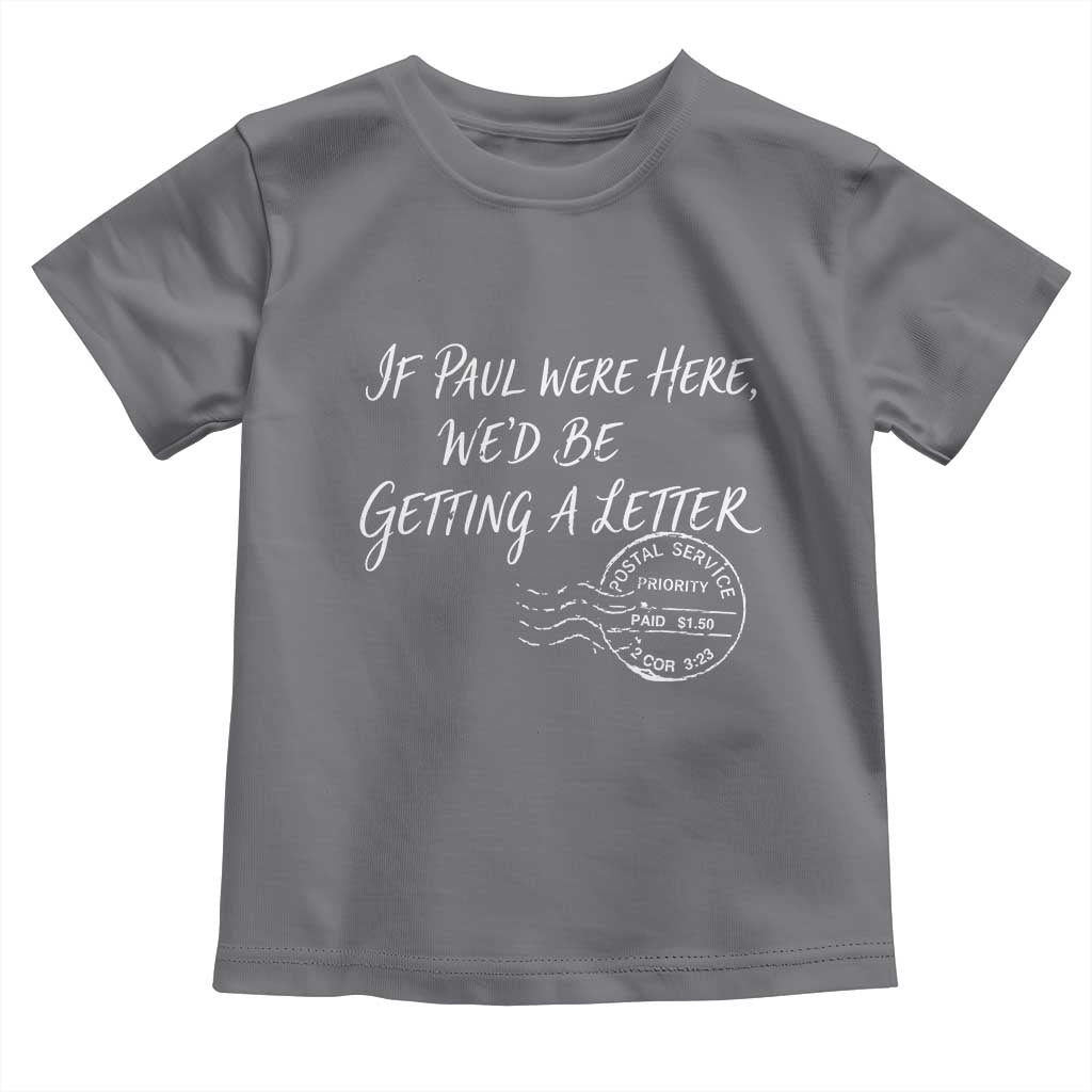 If Paul Were Here We'd Be Getting A Letter Toddler T Shirt Christian Humor