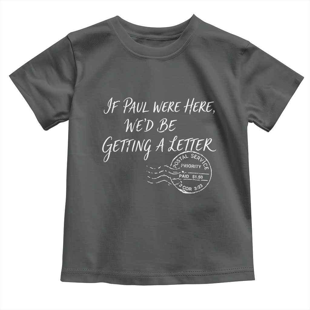 If Paul Were Here We'd Be Getting A Letter Toddler T Shirt Christian Humor