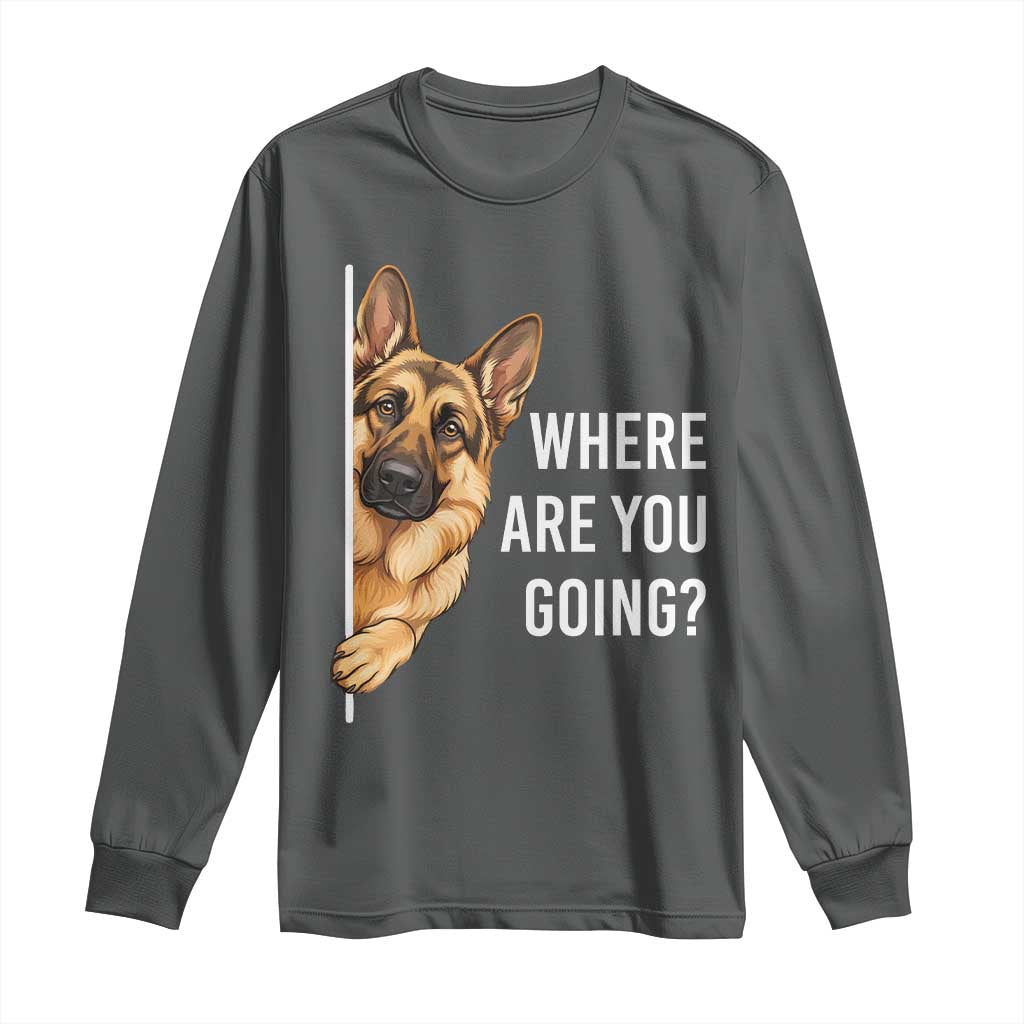 Where are You Going Funny German Shepherd Dog Long Sleeve Shirt