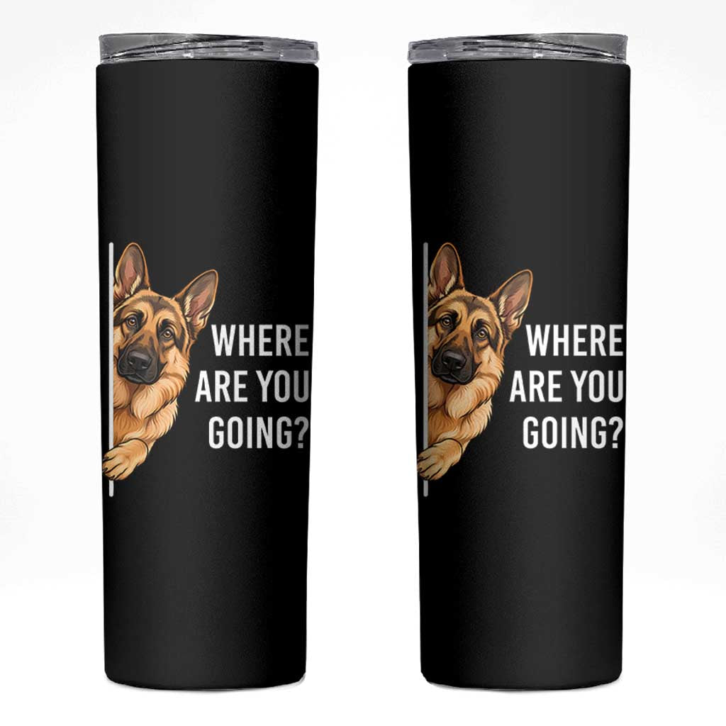 Where are You Going Funny German Shepherd Dog Skinny Tumbler