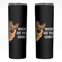 Where are You Going Funny German Shepherd Dog Skinny Tumbler