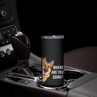 Where are You Going Funny German Shepherd Dog Skinny Tumbler