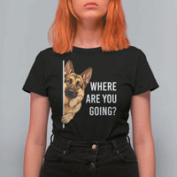 Where are You Going Funny German Shepherd Dog T Shirt For Women
