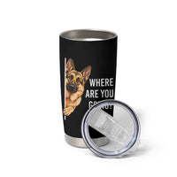 Where are You Going Funny German Shepherd Dog Tumbler Cup