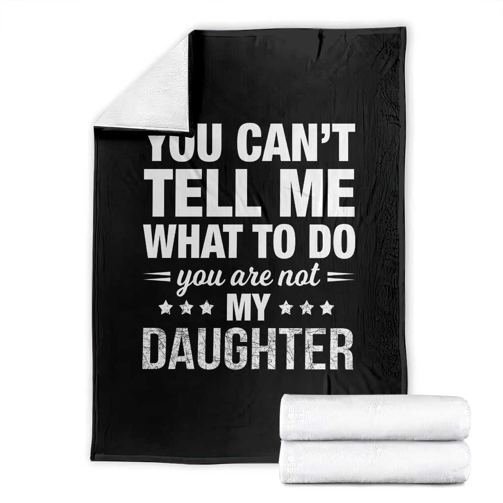 You Cant Tell Me What To Do You Are Not My Daughter Throw Blanket Funny Girl Dad