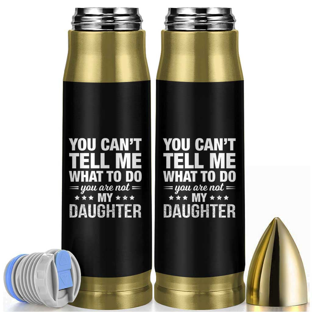 You Cant Tell Me What To Do You Are Not My Daughter Bullet Tumbler Funny Girl Dad