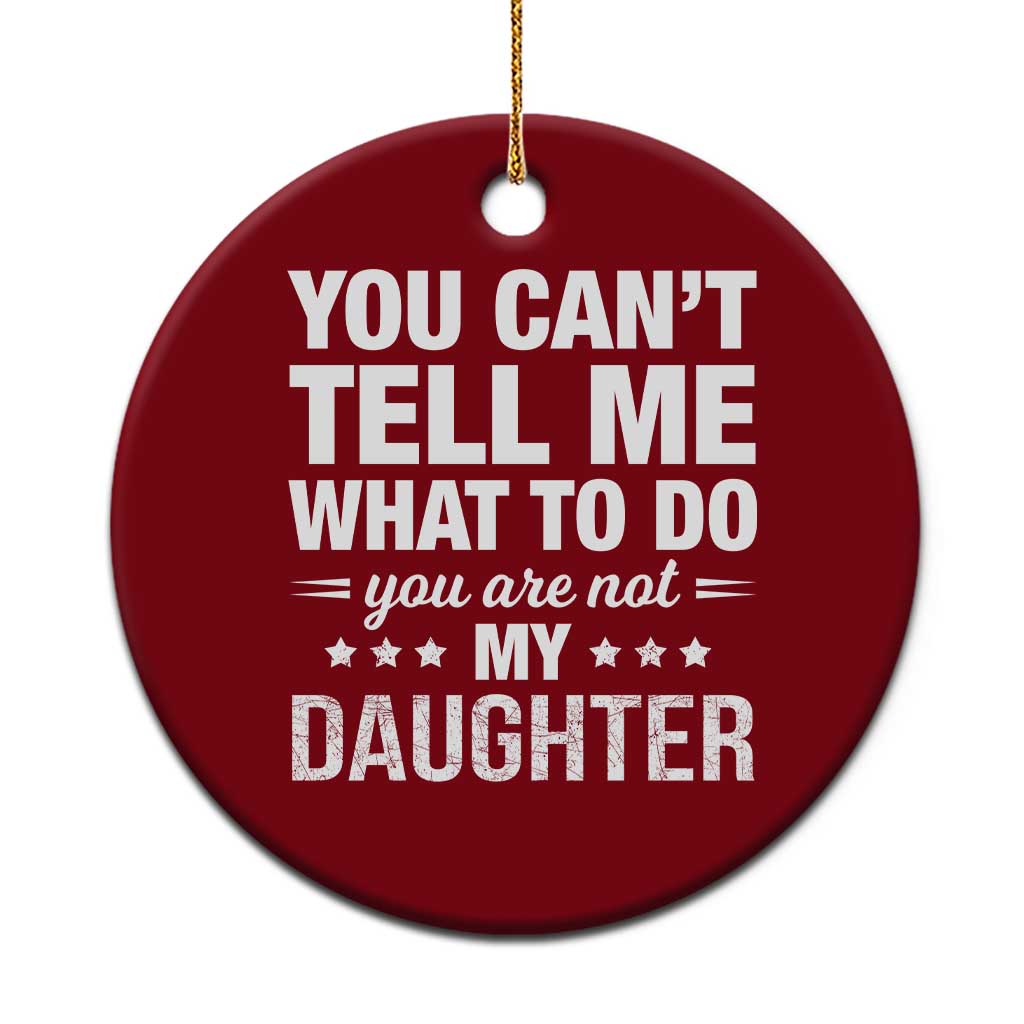 You Cant Tell Me What To Do You Are Not My Daughter Ceramic Ornament Funny Girl Dad