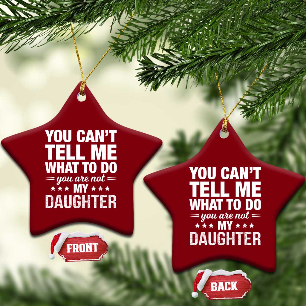 You Cant Tell Me What To Do You Are Not My Daughter Ceramic Ornament Funny Girl Dad