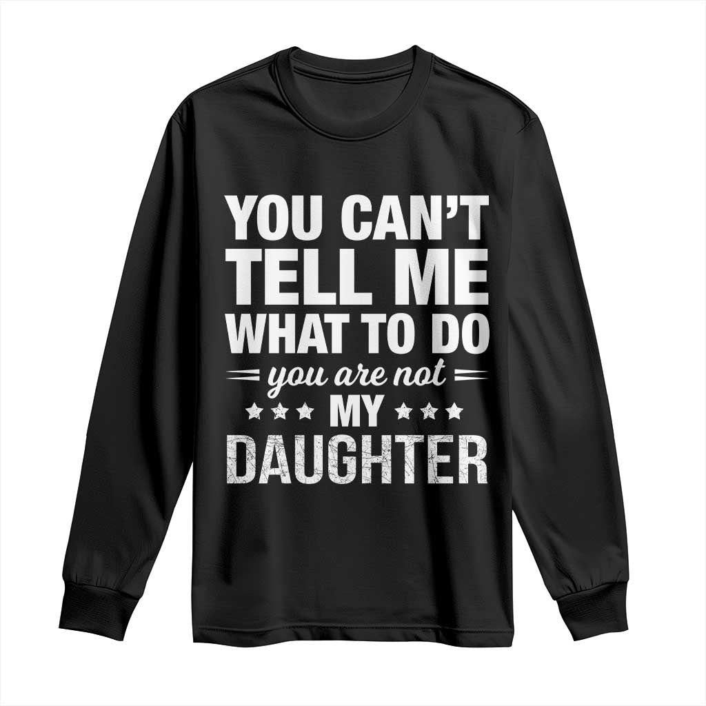 You Cant Tell Me What To Do You Are Not My Daughter Long Sleeve Shirt Funny Girl Dad