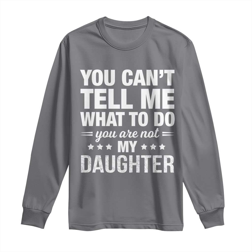 You Cant Tell Me What To Do You Are Not My Daughter Long Sleeve Shirt Funny Girl Dad