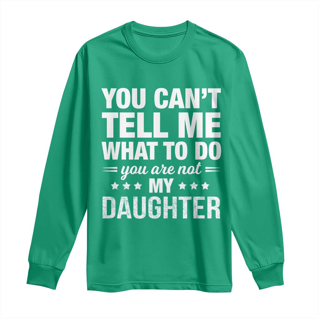You Cant Tell Me What To Do You Are Not My Daughter Long Sleeve Shirt Funny Girl Dad