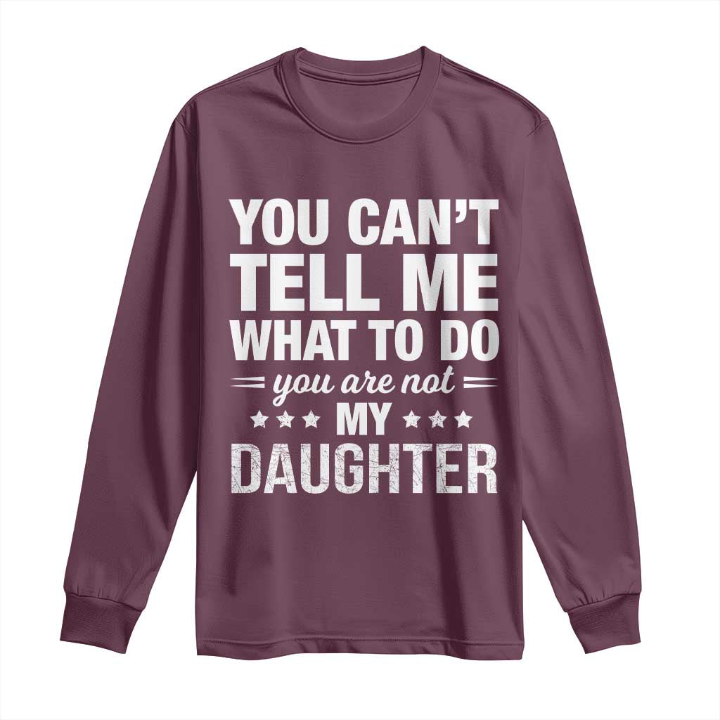 You Cant Tell Me What To Do You Are Not My Daughter Long Sleeve Shirt Funny Girl Dad