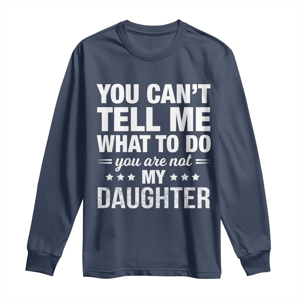 You Cant Tell Me What To Do You Are Not My Daughter Long Sleeve Shirt Funny Girl Dad