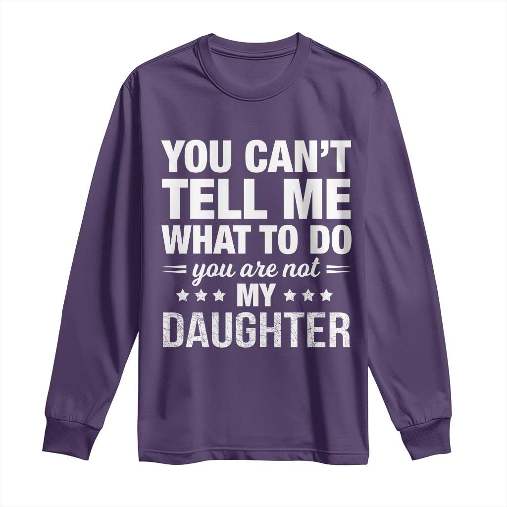 You Cant Tell Me What To Do You Are Not My Daughter Long Sleeve Shirt Funny Girl Dad